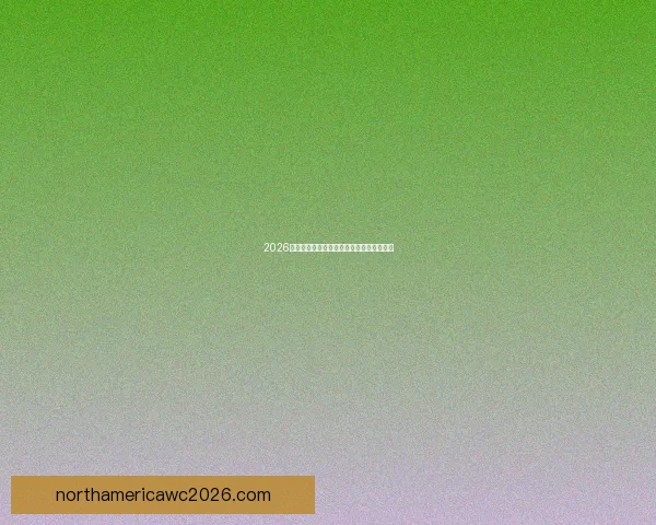 2026世界杯参赛队实力分析与夺冠热门预测全解